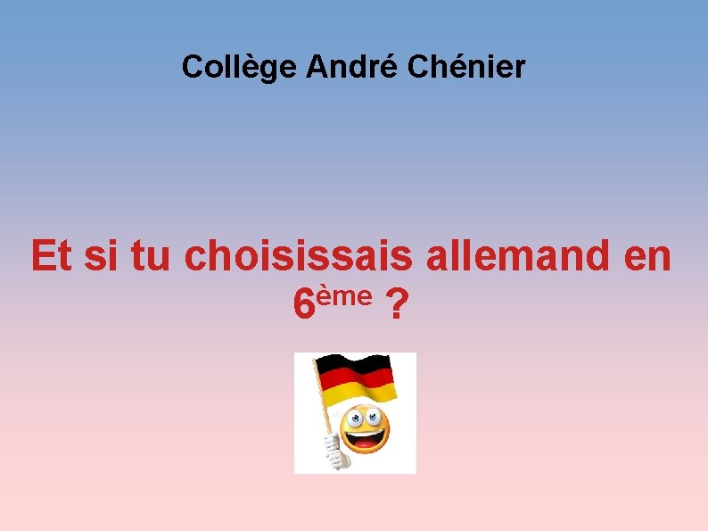 Collège André Chénier Et si tu choisissais allemand en ème 6 ? 