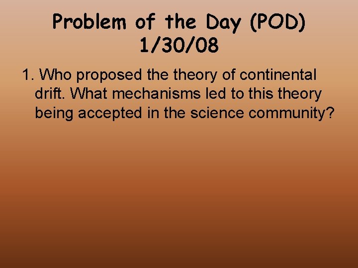 Problem of the Day (POD) 1/30/08 1. Who proposed theory of continental drift. What