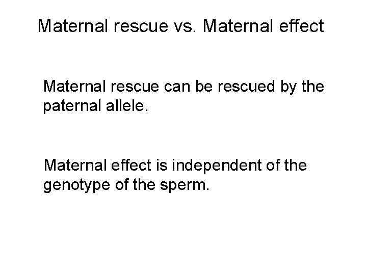 Maternal rescue vs. Maternal effect Maternal rescue can be rescued by the paternal allele.