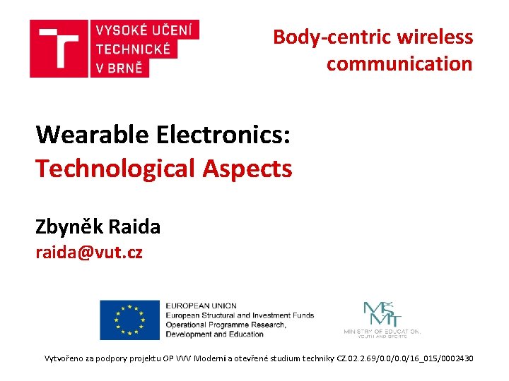 Body-centric wireless communication Wearable Electronics: Technological Aspects Zbyněk Raida raida@vut. cz Vytvořeno za podpory