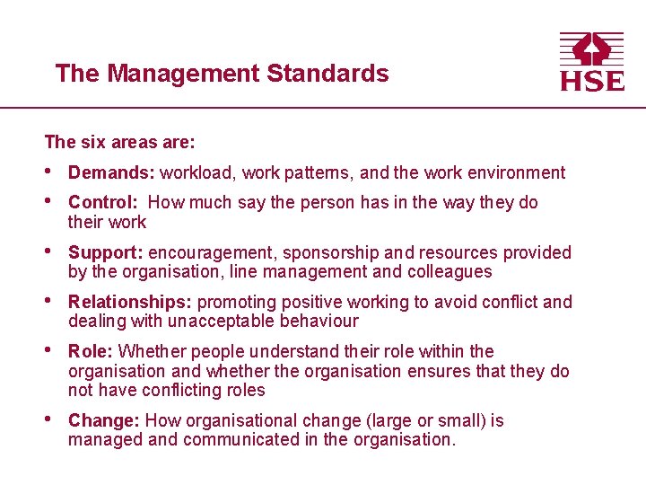 The Management Standards The six areas are: • • Demands: workload, work patterns, and