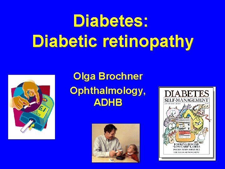 Diabetes: Diabetic retinopathy Olga Brochner Ophthalmology, ADHB 