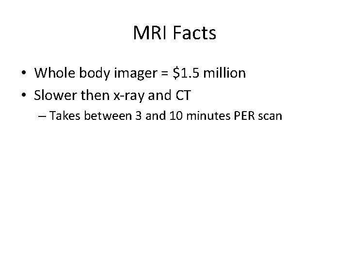 MRI Facts • Whole body imager = $1. 5 million • Slower then x-ray