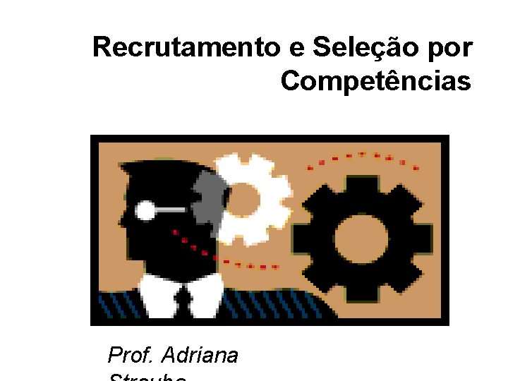 Recrutamento e Seleção por Competências Prof. Adriana 