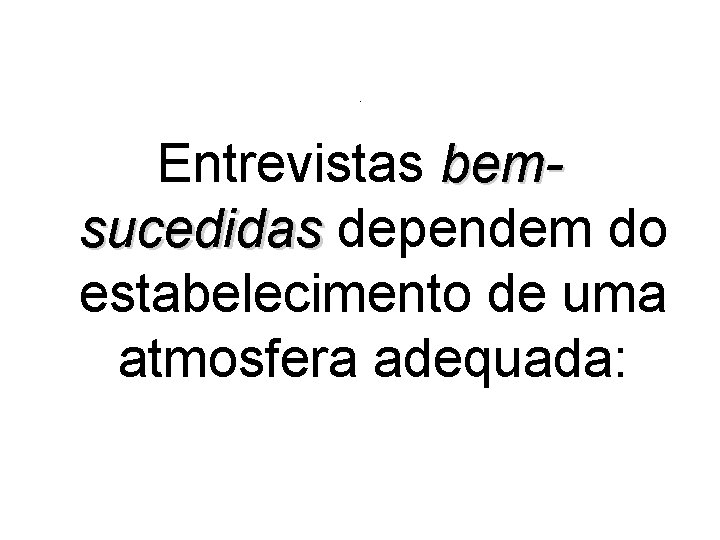 . Entrevistas bemsucedidas dependem do estabelecimento de uma atmosfera adequada: 