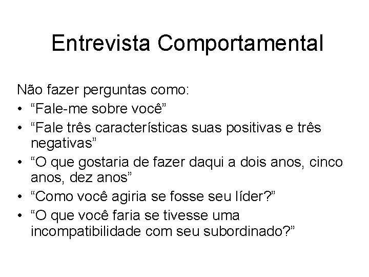 Entrevista Comportamental Não fazer perguntas como: • “Fale-me sobre você” • “Fale três características