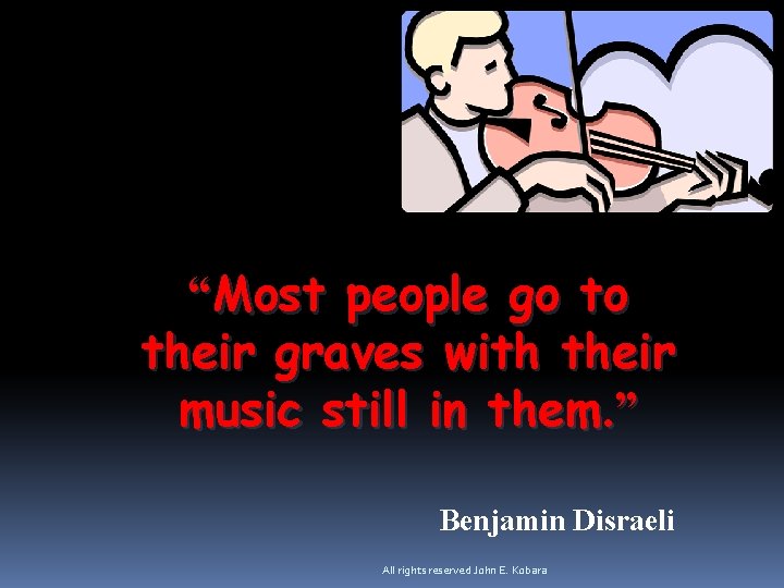 “Most people go to their graves with their music still in them. ” Benjamin