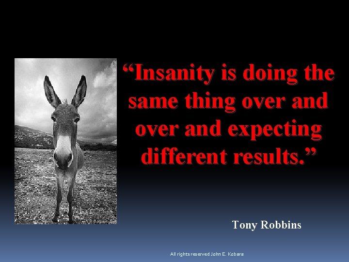 “Insanity is doing the same thing over and expecting different results. ” Tony Robbins