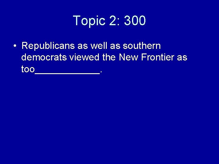 Topic 2: 300 • Republicans as well as southern democrats viewed the New Frontier