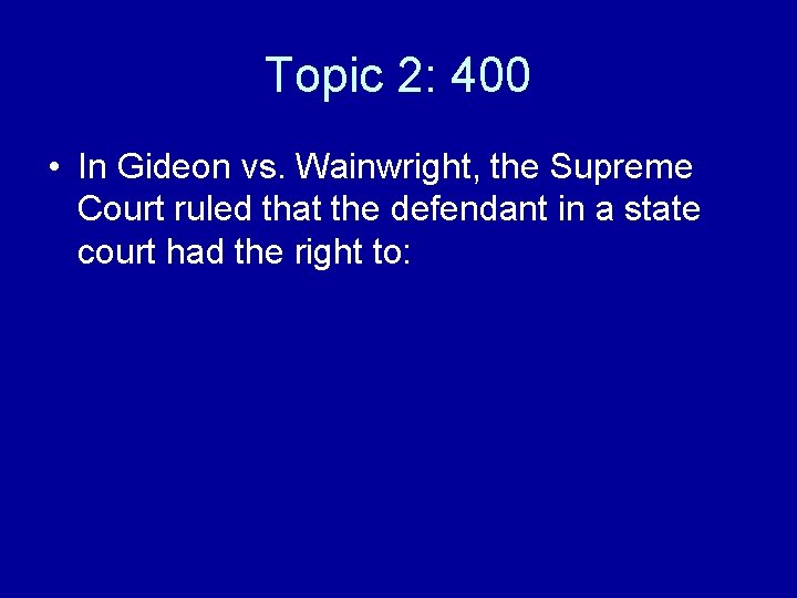 Topic 2: 400 • In Gideon vs. Wainwright, the Supreme Court ruled that the