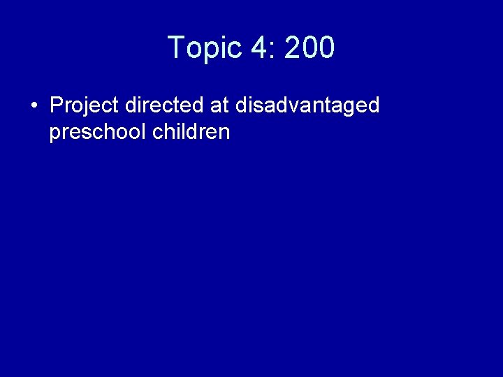 Topic 4: 200 • Project directed at disadvantaged preschool children 