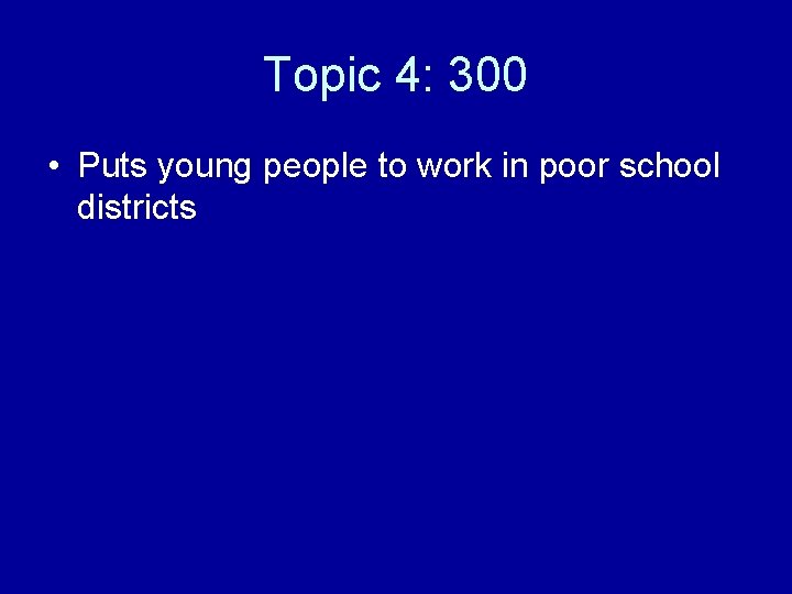 Topic 4: 300 • Puts young people to work in poor school districts 
