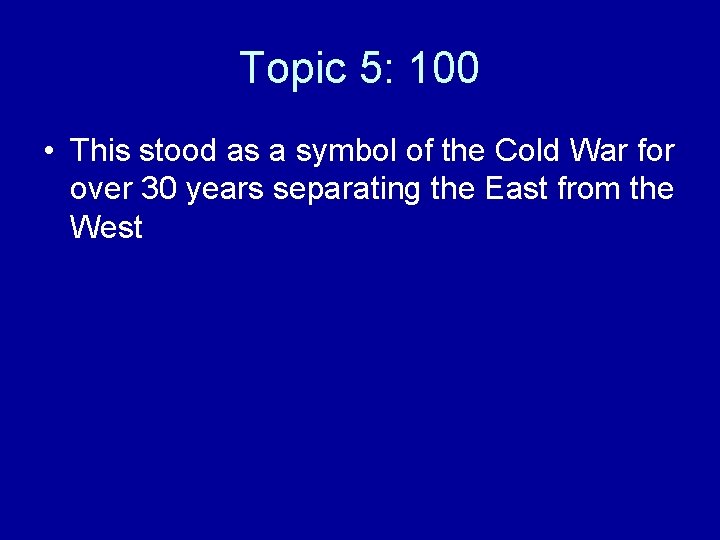Topic 5: 100 • This stood as a symbol of the Cold War for