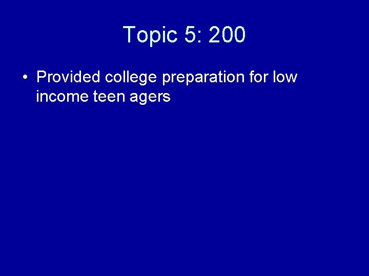 Topic 5: 200 • Provided college preparation for low income teen agers 