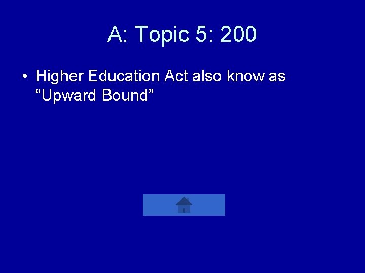 A: Topic 5: 200 • Higher Education Act also know as “Upward Bound” 