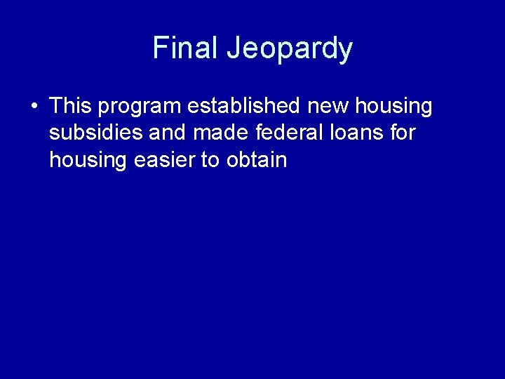 Final Jeopardy • This program established new housing subsidies and made federal loans for