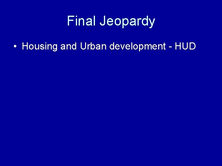 Final Jeopardy • Housing and Urban development - HUD 
