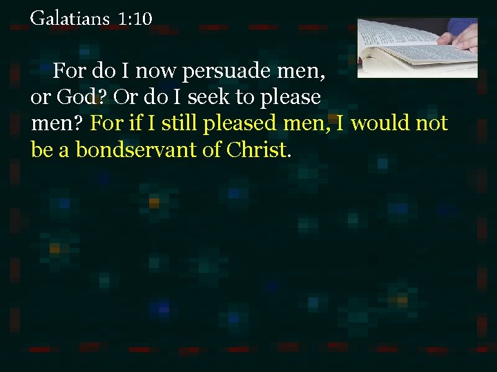 Galatians 1: 10 For do I now persuade men, or God? Or do I