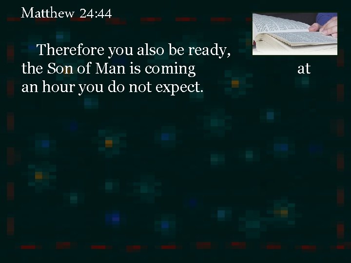 Matthew 24: 44 Therefore you also be ready, the Son of Man is coming