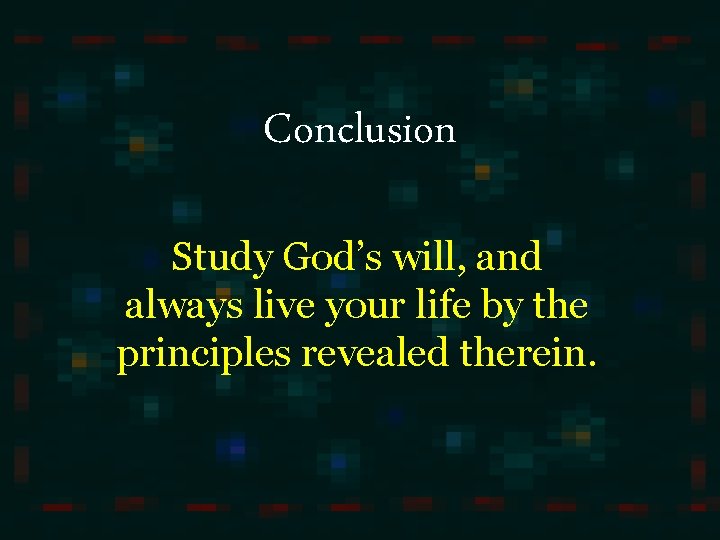 Conclusion Study God’s will, and always live your life by the principles revealed therein.