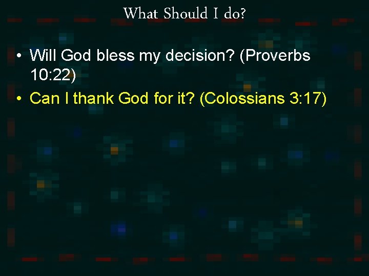 What Should I do? • Will God bless my decision? (Proverbs 10: 22) •