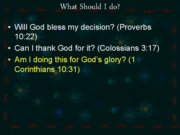 What Should I do? • Will God bless my decision? (Proverbs 10: 22) •