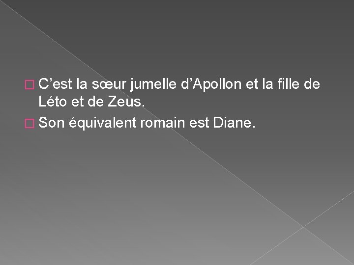 � C’est la sœur jumelle d’Apollon et la fille de Léto et de Zeus. � C’est la sœur jumelle d’Apollon et la fille de Léto et de Zeus.