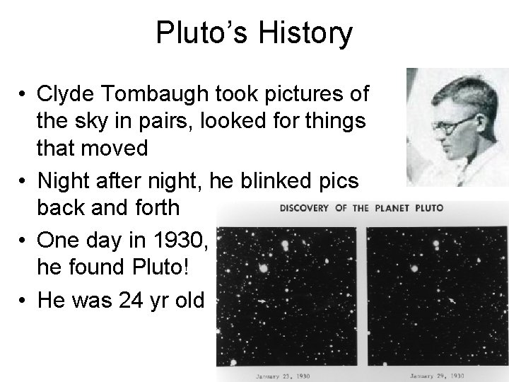 Pluto’s History • Clyde Tombaugh took pictures of the sky in pairs, looked for