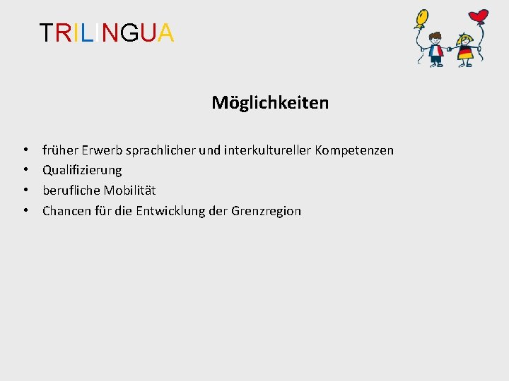 TRILINGUA Möglichkeiten • • früher Erwerb sprachlicher und interkultureller Kompetenzen Qualifizierung berufliche Mobilität Chancen