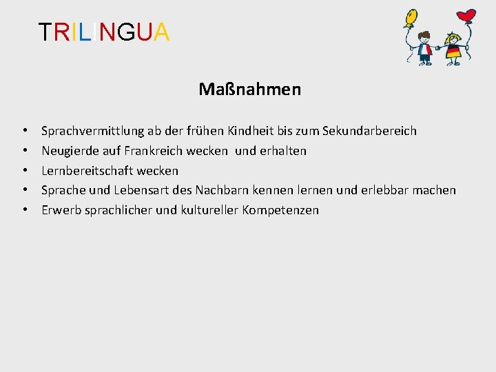 TRILINGUA Maßnahmen • • • Sprachvermittlung ab der frühen Kindheit bis zum Sekundarbereich Neugierde