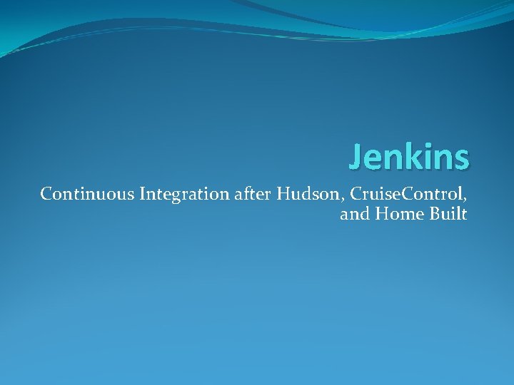 Jenkins Continuous Integration after Hudson, Cruise. Control, and Home Built Jenkins Continuous Integration after Hudson, Cruise. Control, and Home Built
