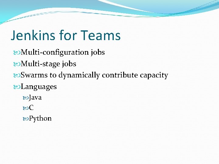 Jenkins for Teams Multi-configuration jobs Multi-stage jobs Swarms to dynamically contribute capacity Languages Java Jenkins for Teams Multi-configuration jobs Multi-stage jobs Swarms to dynamically contribute capacity Languages Java