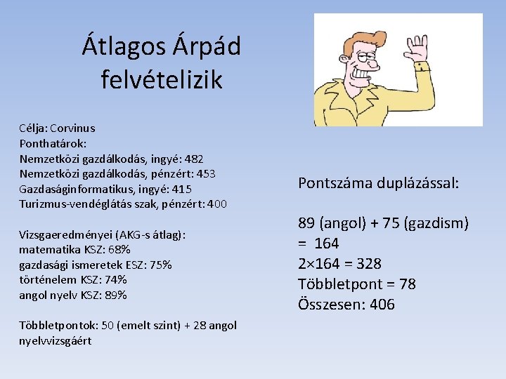 Átlagos Árpád felvételizik Célja: Corvinus Ponthatárok: Nemzetközi gazdálkodás, ingyé: 482 Nemzetközi gazdálkodás, pénzért: 453 Átlagos Árpád felvételizik Célja: Corvinus Ponthatárok: Nemzetközi gazdálkodás, ingyé: 482 Nemzetközi gazdálkodás, pénzért: 453