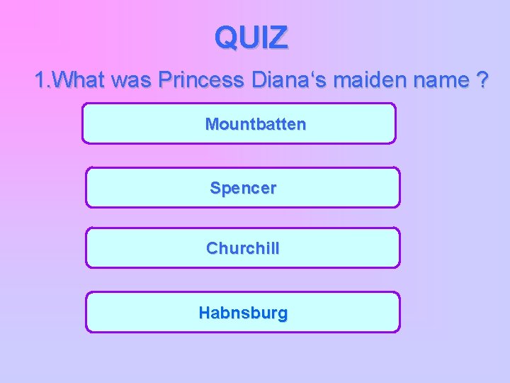 QUIZ 1. What was Princess Diana‘s maiden name ? Mountbatten Spencer Churchill Habnsburg 