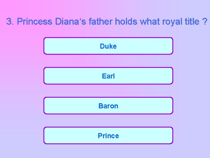 3. Princess Diana‘s father holds what royal title ? Duke Earl Baron Prince 