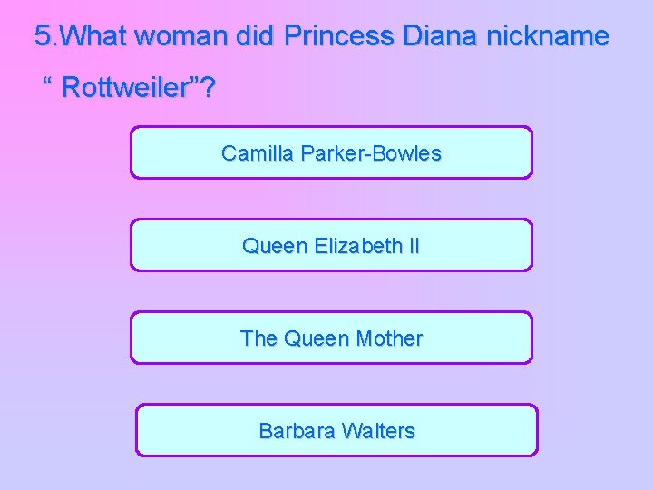 5. What woman did Princess Diana nickname “ Rottweiler”? Camilla Parker-Bowles Queen Elizabeth II