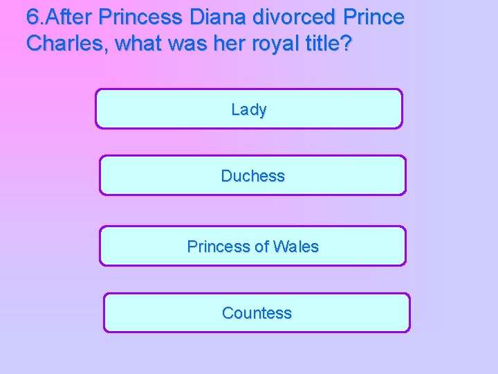 6. After Princess Diana divorced Prince Charles, what was her royal title? Lady Duchess