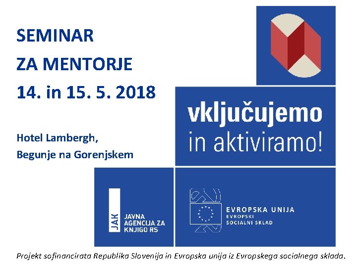 SEMINAR ZA MENTORJE 14. in 15. 5. 2018 Hotel Lambergh, Begunje na Gorenjskem Projekt SEMINAR ZA MENTORJE 14. in 15. 5. 2018 Hotel Lambergh, Begunje na Gorenjskem Projekt
