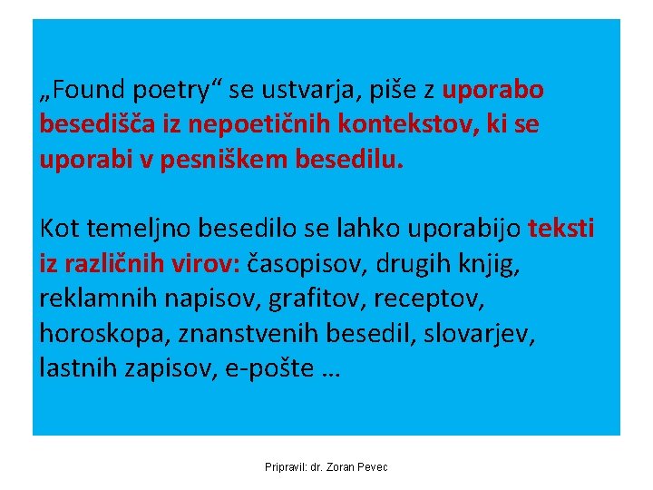 „Found poetry“ se ustvarja, piše z uporabo besedišča iz nepoetičnih kontekstov, ki se uporabi