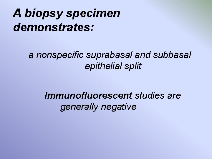 A biopsy specimen demonstrates: a nonspecific suprabasal and subbasal epithelial split Immunofluorescent studies are