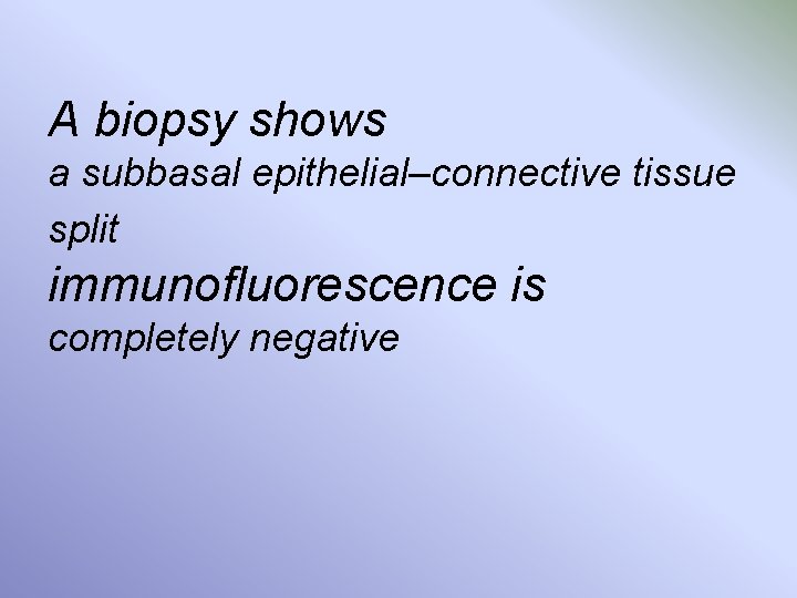 A biopsy shows a subbasal epithelial–connective tissue split immunofluorescence is completely negative 