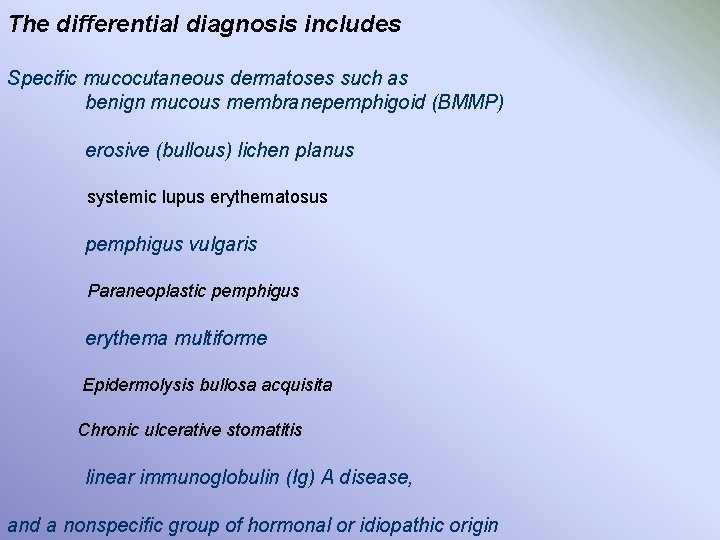 The differential diagnosis includes Specific mucocutaneous dermatoses such as benign mucous membranepemphigoid (BMMP) erosive
