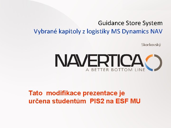 Guidance Store System Vybrané kapitoly z logistiky MS Dynamics NAV Skorkovský Tato modifikace prezentace