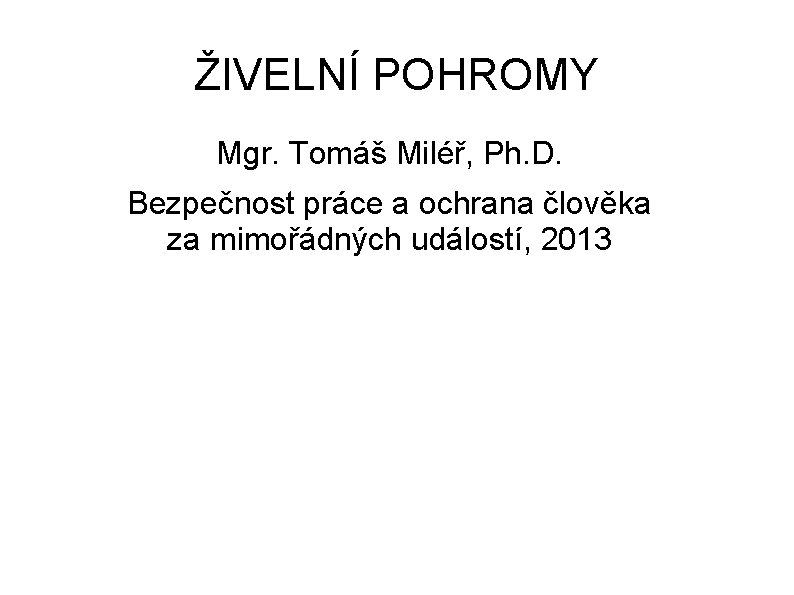 ŽIVELNÍ POHROMY Mgr. Tomáš Miléř, Ph. D. Bezpečnost práce a ochrana člověka za mimořádných