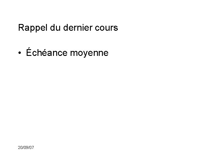 Rappel du dernier cours • Échéance moyenne 20/09/07 