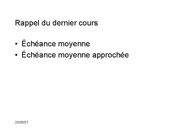 Rappel du dernier cours • Échéance moyenne approchée 20/09/07 