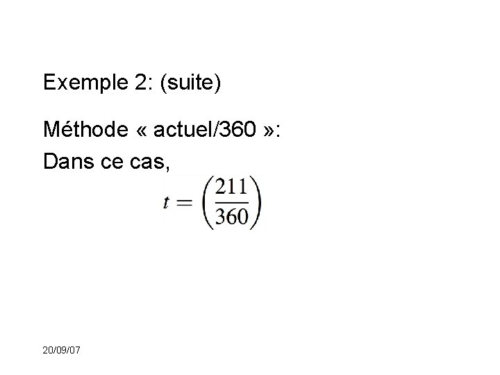 Exemple 2: (suite) Méthode « actuel/360 » : Dans ce cas, 20/09/07 