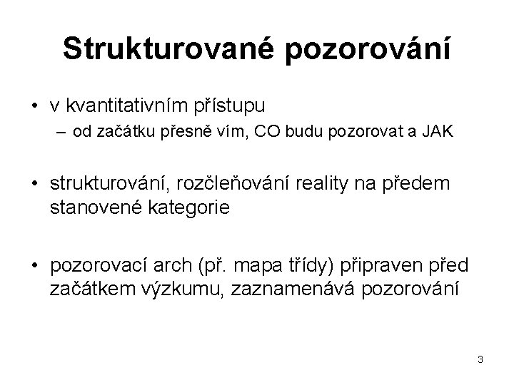 Strukturované pozorování • v kvantitativním přístupu – od začátku přesně vím, CO budu pozorovat