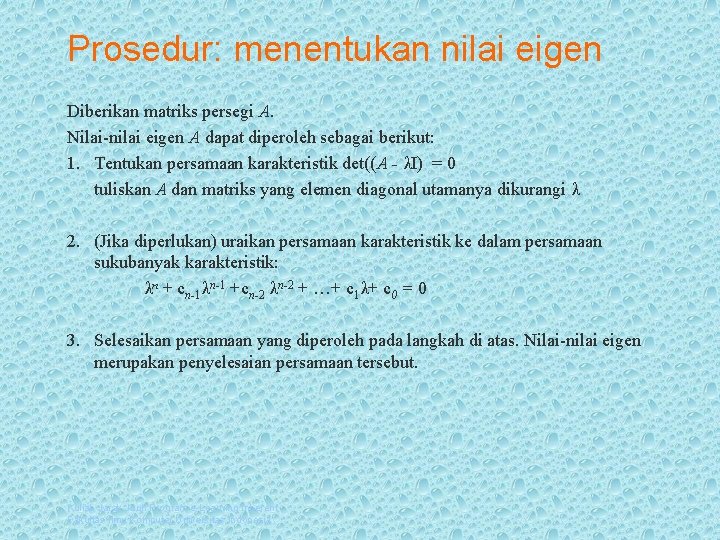 Prosedur: menentukan nilai eigen Diberikan matriks persegi A. Nilai-nilai eigen A dapat diperoleh sebagai