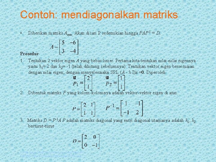 Contoh: mendiagonalkan matriks • Diberikan matriks Anxn. Akan dicari P sedemikian hingga PAP-1 =